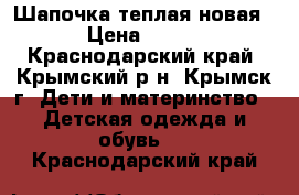 Шапочка теплая новая › Цена ­ 300 - Краснодарский край, Крымский р-н, Крымск г. Дети и материнство » Детская одежда и обувь   . Краснодарский край